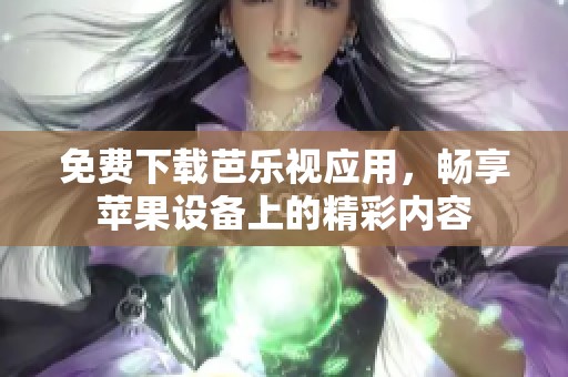 免费下载芭乐视应用，畅享苹果设备上的精彩内容