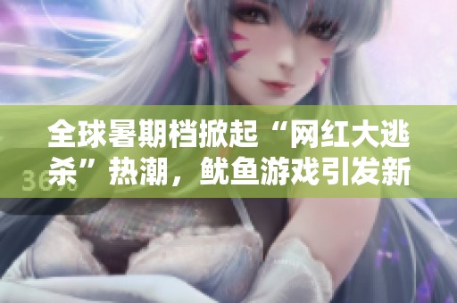 全球暑期档掀起“网红大逃杀”热潮，鱿鱼游戏引发新盛宴