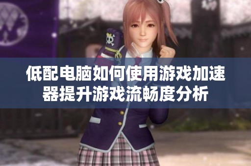 低配电脑如何使用游戏加速器提升游戏流畅度分析