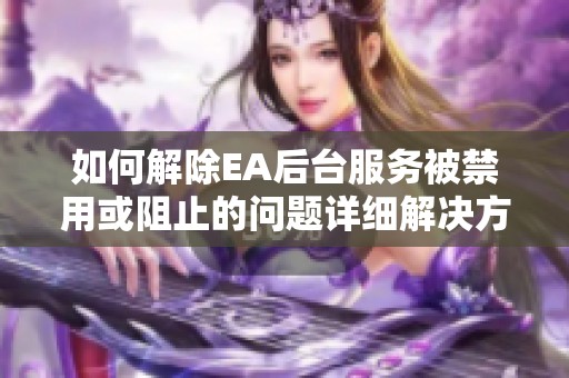 如何解除EA后台服务被禁用或阻止的问题详细解决方案