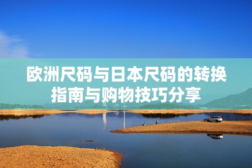 欧洲尺码与日本尺码的转换指南与购物技巧分享
