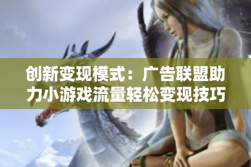 创新变现模式：广告联盟助力小游戏流量轻松变现技巧