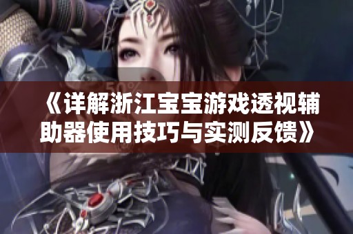 《详解浙江宝宝游戏透视辅助器使用技巧与实测反馈》