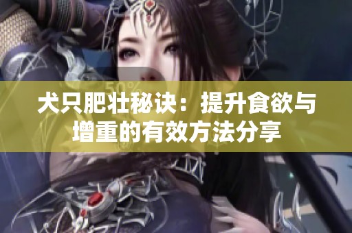 犬只肥壮秘诀：提升食欲与增重的有效方法分享