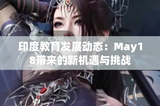 印度教育发展动态：May18带来的新机遇与挑战