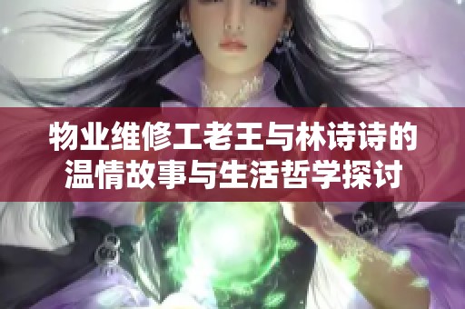 物业维修工老王与林诗诗的温情故事与生活哲学探讨