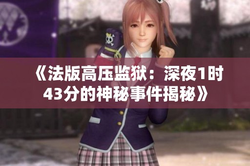 《法版高压监狱：深夜1时43分的神秘事件揭秘》