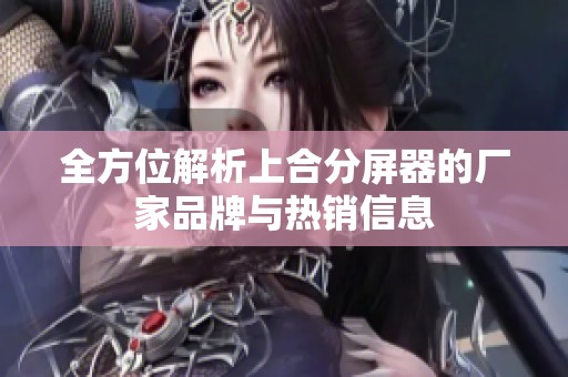 全方位解析上合分屏器的厂家品牌与热销信息
