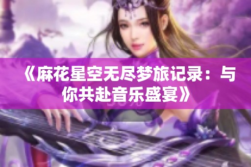 《麻花星空无尽梦旅记录：与你共赴音乐盛宴》