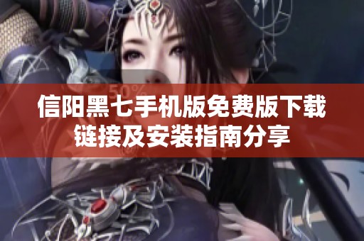 信阳黑七手机版免费版下载链接及安装指南分享
