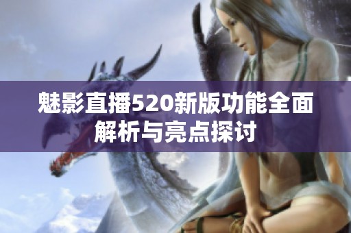 魅影直播520新版功能全面解析与亮点探讨