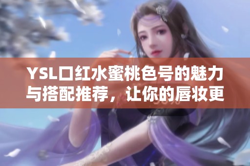 YSL口红水蜜桃色号的魅力与搭配推荐，让你的唇妆更出众