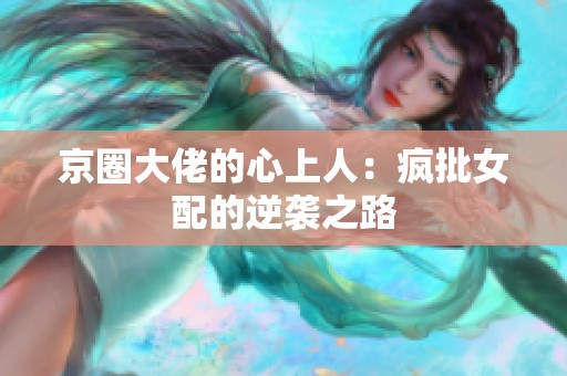 京圈大佬的心上人：疯批女配的逆袭之路