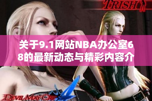 关于9.1网站NBA办公室68的最新动态与精彩内容介绍
