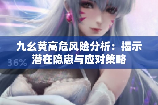 九幺黄高危风险分析：揭示潜在隐患与应对策略