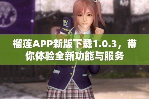榴莲APP新版下载1.0.3，带你体验全新功能与服务