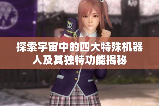 探索宇宙中的四大特殊机器人及其独特功能揭秘