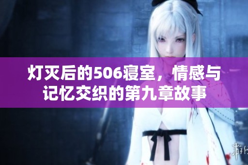 灯灭后的506寝室，情感与记忆交织的第九章故事