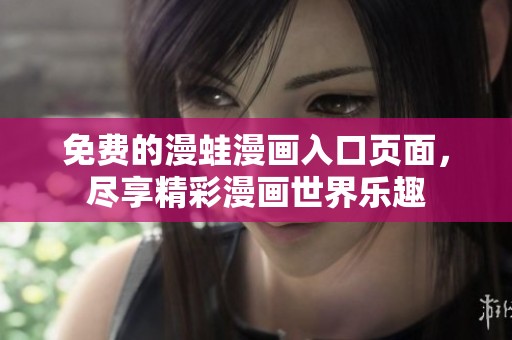 免费的漫蛙漫画入口页面，尽享精彩漫画世界乐趣