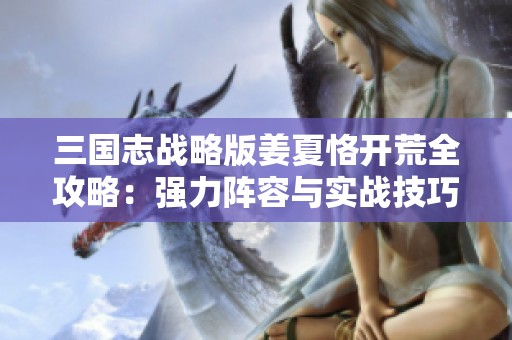 三国志战略版姜夏恪开荒全攻略：强力阵容与实战技巧详解
