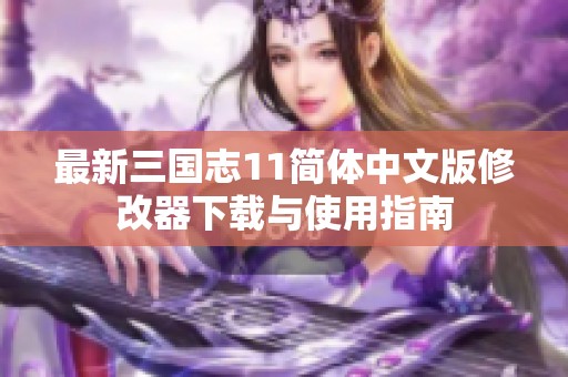 最新三国志11简体中文版修改器下载与使用指南