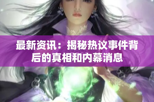 最新资讯：揭秘热议事件背后的真相和内幕消息