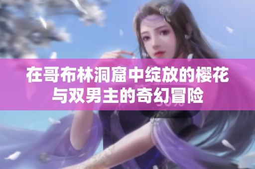 在哥布林洞窟中绽放的樱花与双男主的奇幻冒险