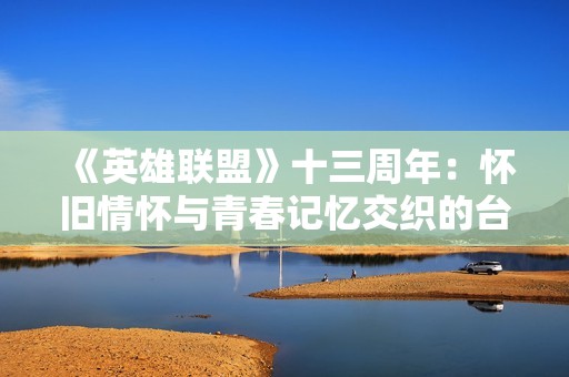 《英雄联盟》十三周年：怀旧情怀与青春记忆交织的台词回响
