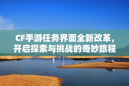 CF手游任务界面全新改革，开启探索与挑战的奇妙旅程