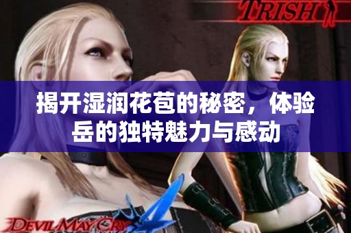 揭开湿润花苞的秘密，体验岳的独特魅力与感动