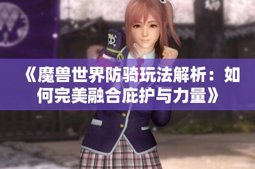 《魔兽世界防骑玩法解析：如何完美融合庇护与力量》