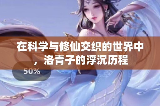 在科学与修仙交织的世界中，洛青子的浮沉历程