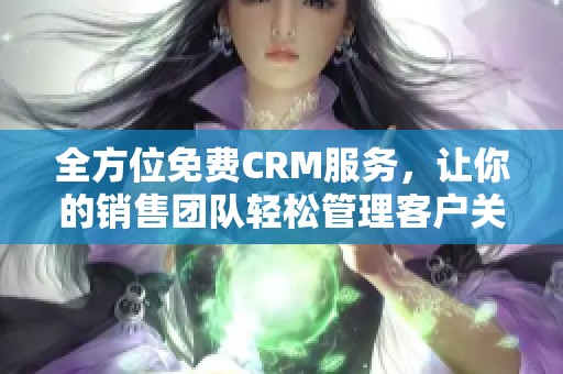 全方位免费CRM服务，让你的销售团队轻松管理客户关系