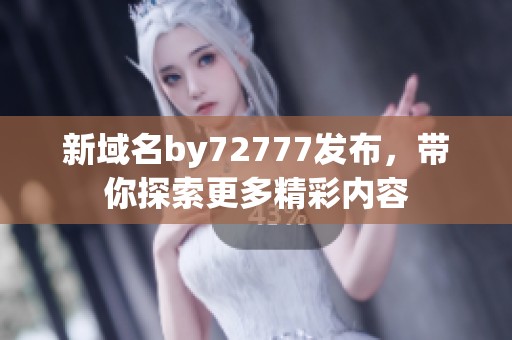 新域名by72777发布，带你探索更多精彩内容