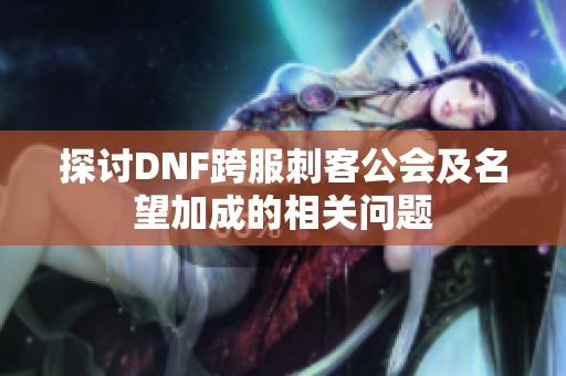 探讨DNF跨服刺客公会及名望加成的相关问题