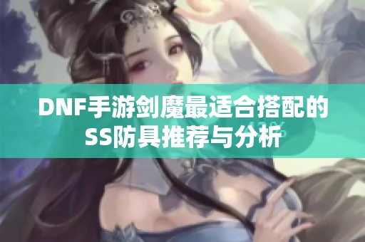 DNF手游剑魔最适合搭配的SS防具推荐与分析