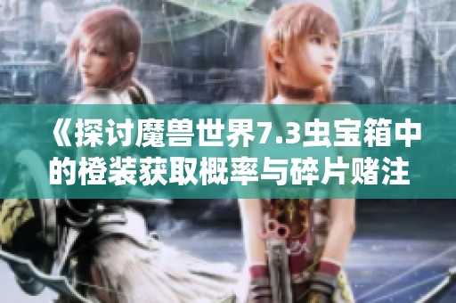 《探讨魔兽世界7.3虫宝箱中的橙装获取概率与碎片赌注》