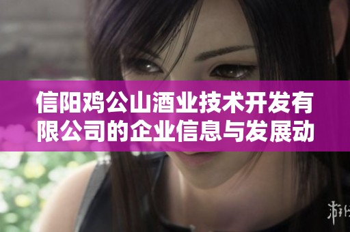信阳鸡公山酒业技术开发有限公司的企业信息与发展动态分析