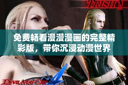 免费畅看漫漫漫画的完整精彩版，带你沉浸动漫世界