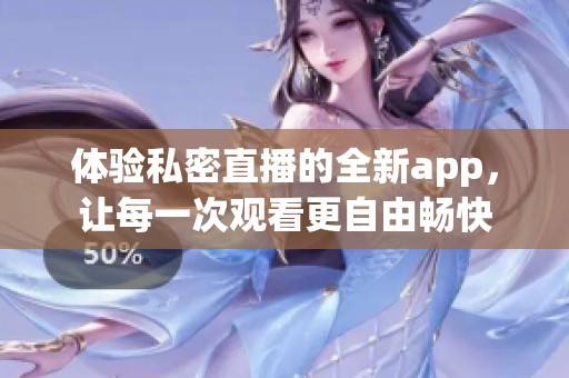 体验私密直播的全新app，让每一次观看更自由畅快