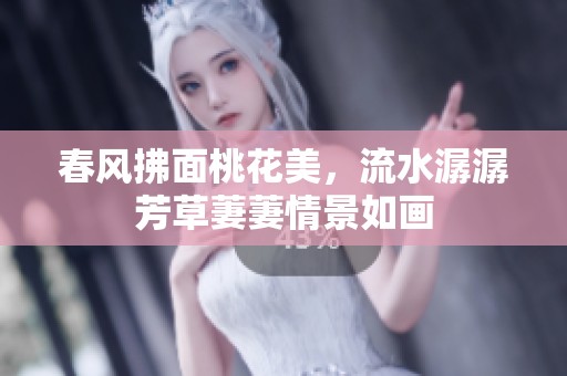 春风拂面桃花美，流水潺潺芳草萋萋情景如画
