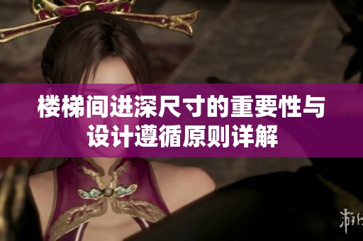楼梯间进深尺寸的重要性与设计遵循原则详解