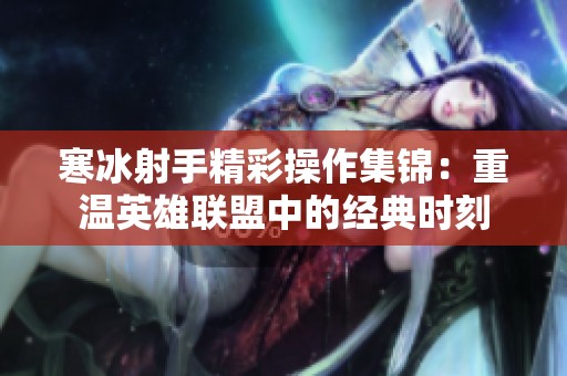 寒冰射手精彩操作集锦：重温英雄联盟中的经典时刻