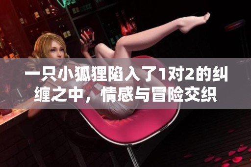 一只小狐狸陷入了1对2的纠缠之中，情感与冒险交织