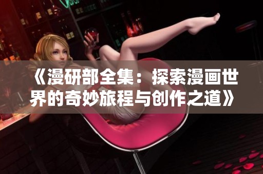 《漫研部全集：探索漫画世界的奇妙旅程与创作之道》