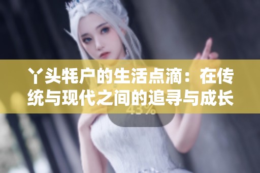 丫头牦户的生活点滴：在传统与现代之间的追寻与成长