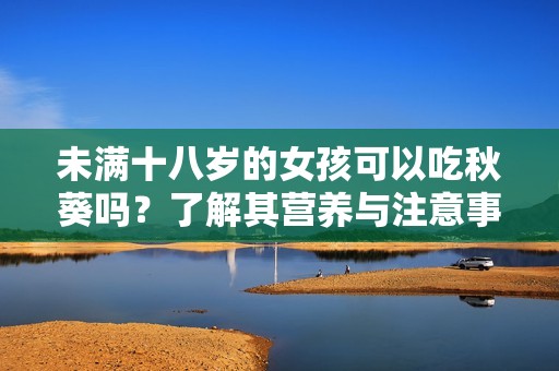 未满十八岁的女孩可以吃秋葵吗？了解其营养与注意事项