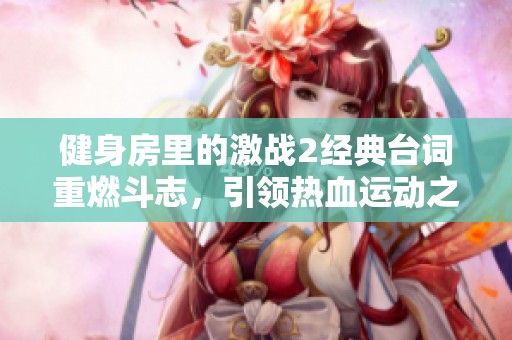 健身房里的激战2经典台词重燃斗志，引领热血运动之旅