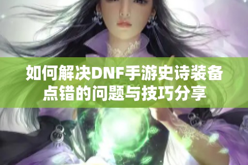 如何解决DNF手游史诗装备点错的问题与技巧分享