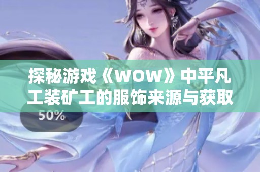 探秘游戏《WOW》中平凡工装矿工的服饰来源与获取方式
